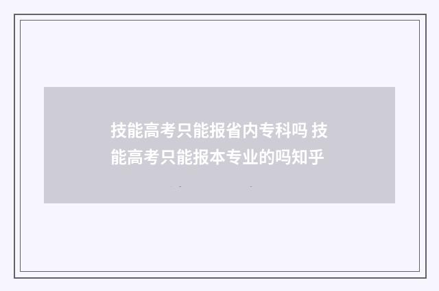 技能高考只能报省内专科吗 技能高考只能报本专业的吗知乎