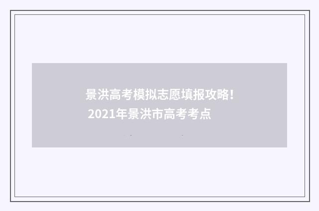 景洪高考模拟志愿填报攻略！ 2021年景洪市高考考点
