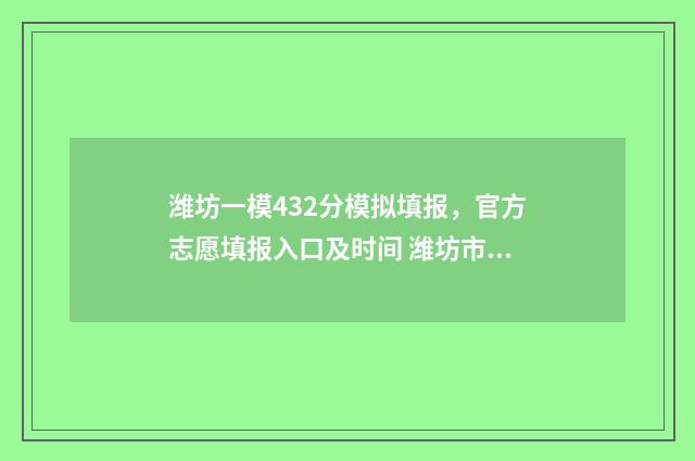 潍坊一模432分模拟填报，官方志愿填报入口及时间 潍坊市一模