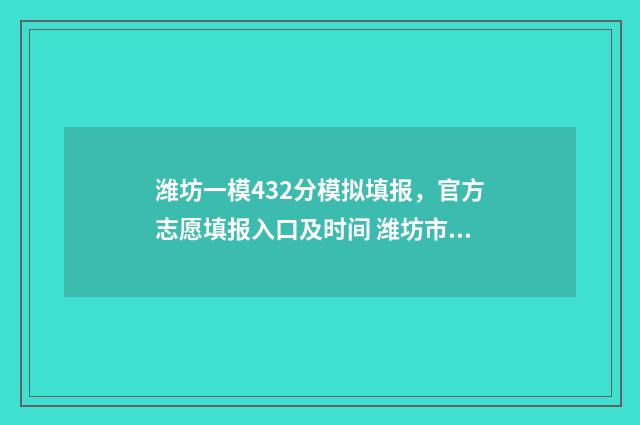 潍坊一模432分模拟填报，官方志愿填报入口及时间 潍坊市一模