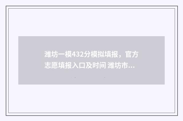 潍坊一模432分模拟填报，官方志愿填报入口及时间 潍坊市一模