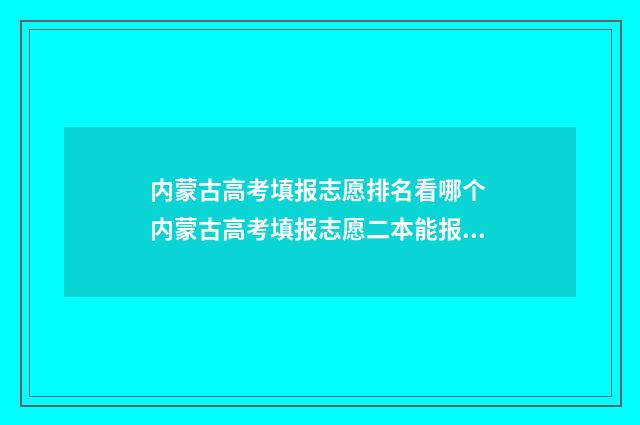 内蒙古高考填报志愿排名看哪个 内蒙古高考填报志愿二本能报一本吗