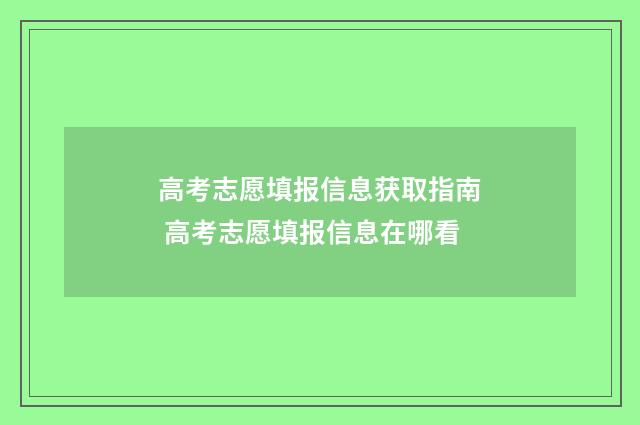 高考志愿填报信息获取指南 高考志愿填报信息在哪看