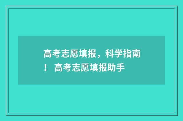 高考志愿填报，科学指南！ 高考志愿填报助手