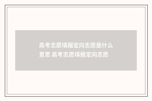 高考志愿填报定向志愿是什么意思 高考志愿填报定向志愿