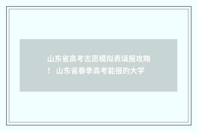 山东省高考志愿模拟表填报攻略！ 山东省春季高考能报的大学