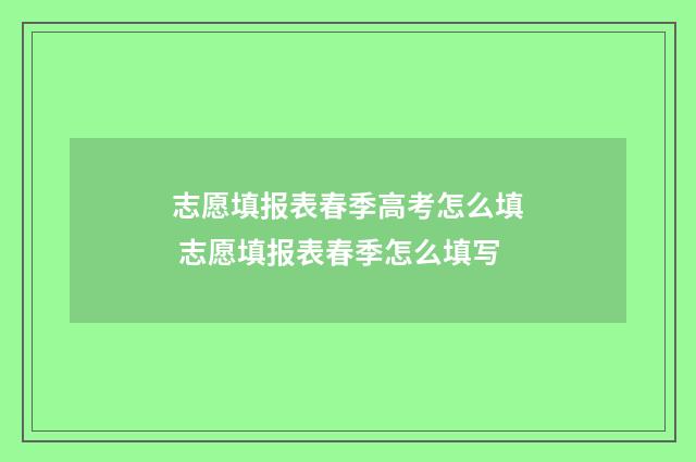 志愿填报表春季高考怎么填 志愿填报表春季怎么填写