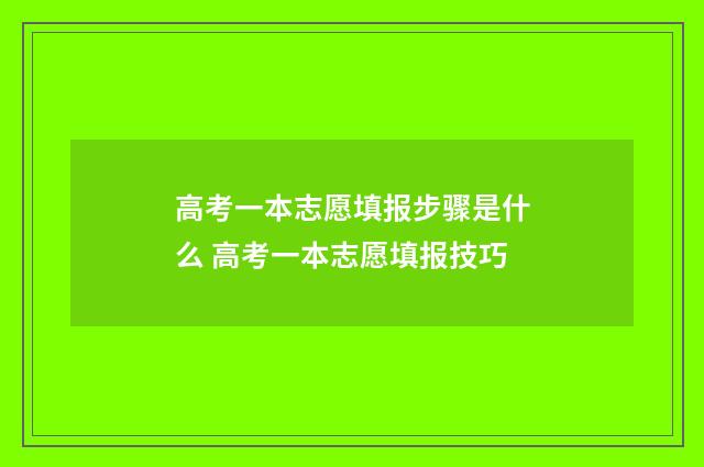 高考一本志愿填报步骤是什么 高考一本志愿填报技巧