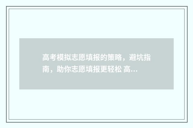 高考模拟志愿填报的策略，避坑指南，助你志愿填报更轻松 高考模拟志愿填报流程