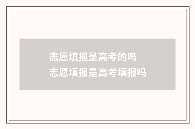 志愿填报是高考的吗 志愿填报是高考填报吗
