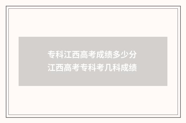 专科江西高考成绩多少分 江西高考专科考几科成绩