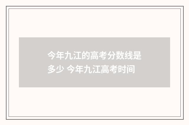 今年九江的高考分数线是多少 今年九江高考时间