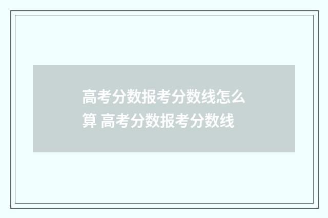 高考分数报考分数线怎么算 高考分数报考分数线