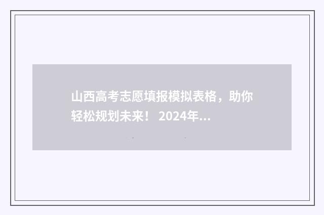山西高考志愿填报模拟表格，助你轻松规划未来！ 2024年山西高考录取分数线