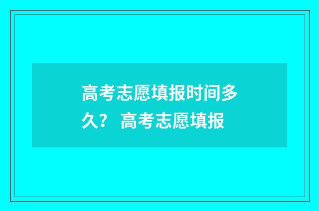高考志愿填报时间多久？ 高考志愿填报
