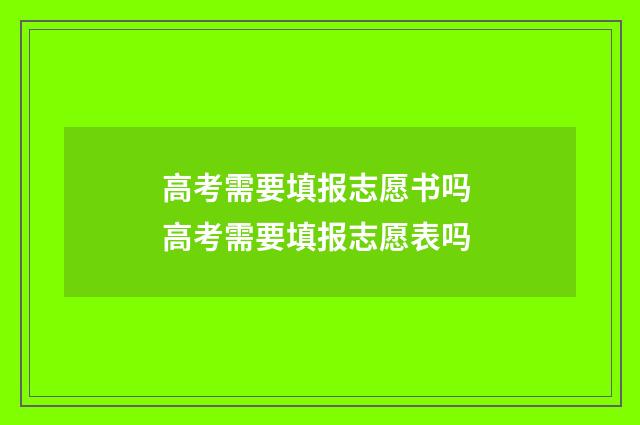 高考需要填报志愿书吗 高考需要填报志愿表吗