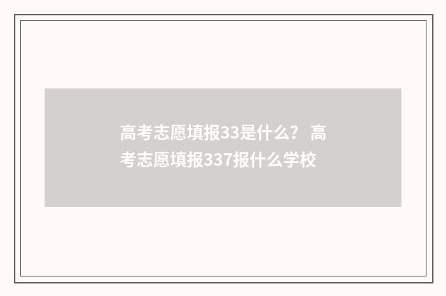 高考志愿填报33是什么？ 高考志愿填报337报什么学校