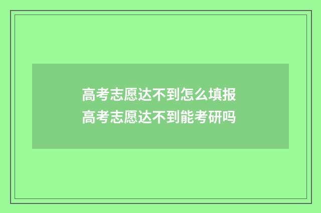 高考志愿达不到怎么填报 高考志愿达不到能考研吗