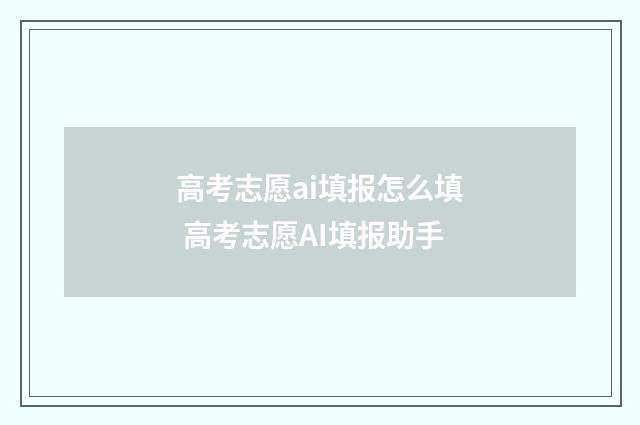 高考志愿ai填报怎么填 高考志愿AI填报助手