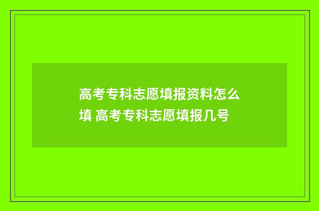 高考专科志愿填报资料怎么填 高考专科志愿填报几号