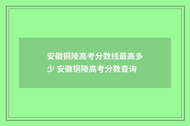 安徽铜陵高考分数线最高多少 安徽铜陵高考分数查询