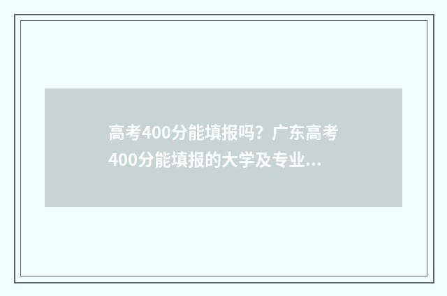 高考400分能填报吗？广东高考400分能填报的大学及专业推荐 高考400分能填报什么学校