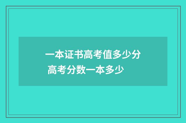 一本证书高考值多少分 高考分数一本多少
