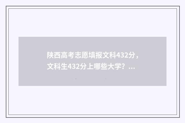 陕西高考志愿填报文科432分，文科生432分上哪些大学？志愿填报最新指南 陕西高考志愿填报表