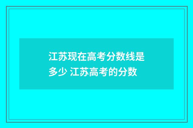 江苏现在高考分数线是多少 江苏高考的分数