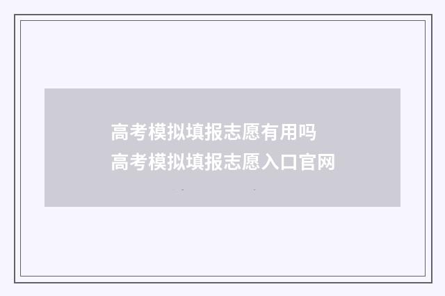 高考模拟填报志愿有用吗 高考模拟填报志愿入口官网