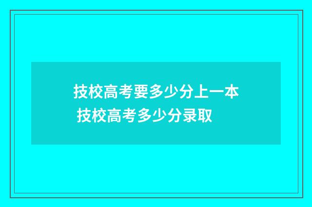 技校高考要多少分上一本 技校高考多少分录取