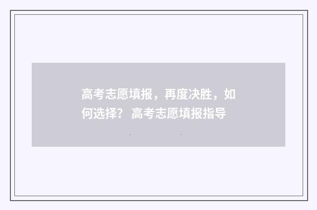 高考志愿填报，再度决胜，如何选择？ 高考志愿填报指导