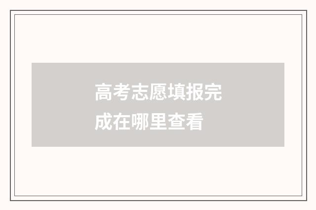 高考志愿填报完成在哪里查看