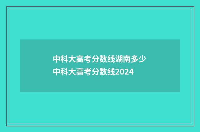中科大高考分数线湖南多少 中科大高考分数线2024