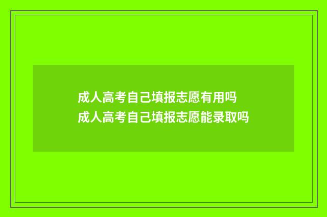 成人高考自己填报志愿有用吗 成人高考自己填报志愿能录取吗