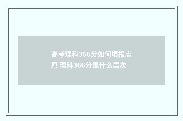 高考理科366分如何填报志愿 理科366分是什么层次