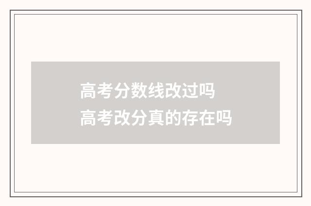高考分数线改过吗 高考改分真的存在吗