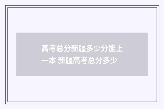 高考总分新疆多少分能上一本 新疆高考总分多少