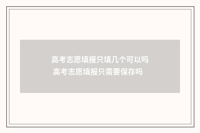 高考志愿填报只填几个可以吗 高考志愿填报只需要保存吗