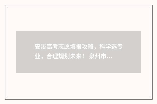 安溪高考志愿填报攻略，科学选专业，合理规划未来！ 泉州市安溪县2021高考报名什么时候开始