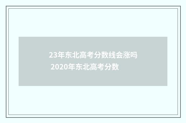 23年东北高考分数线会涨吗 2020年东北高考分数