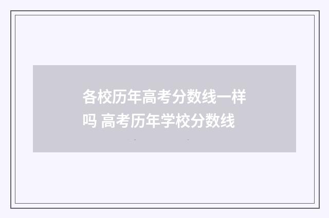 各校历年高考分数线一样吗 高考历年学校分数线