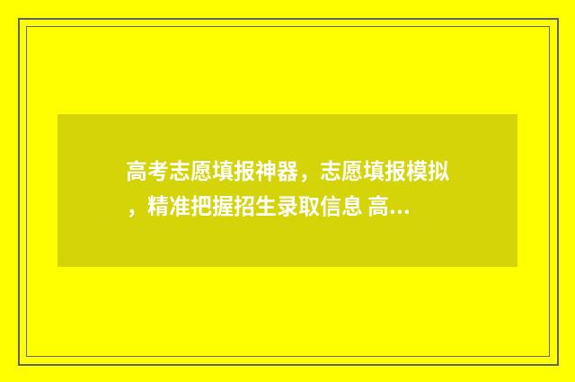 高考志愿填报神器，志愿填报模拟，精准把握招生录取信息 高考志愿填报神器app