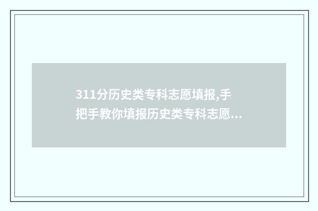 311分历史类专科志愿填报,手把手教你填报历史类专科志愿 历史学313总分多少