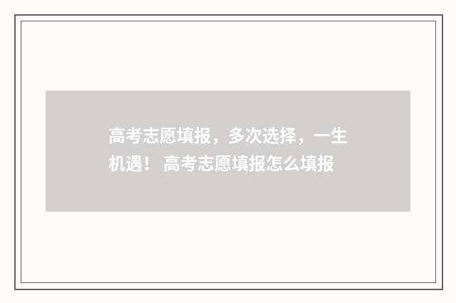 高考志愿填报，多次选择，一生机遇！ 高考志愿填报怎么填报