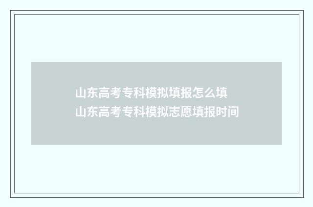 山东高考专科模拟填报怎么填 山东高考专科模拟志愿填报时间