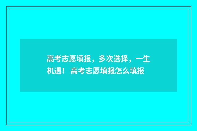 高考志愿填报，多次选择，一生机遇！ 高考志愿填报怎么填报