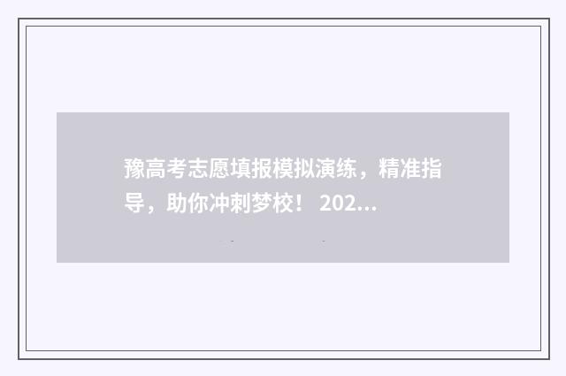 豫高考志愿填报模拟演练，精准指导，助你冲刺梦校！ 2021高考志愿填报服务平台官网河南