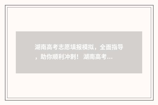 湖南高考志愿填报模拟，全面指导，助你顺利冲刺！ 湖南高考志愿填报怎么填
