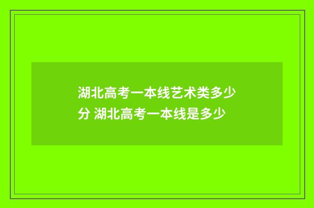 湖北高考一本线艺术类多少分 湖北高考一本线是多少